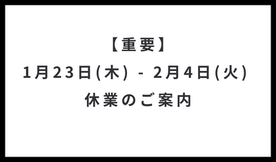 【重要】1月23日(木) - 2月4日(火) 休業期間のご案内